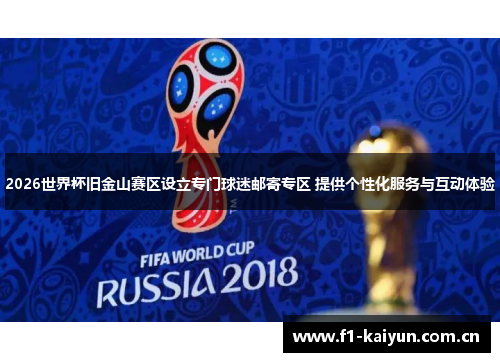 2026世界杯旧金山赛区设立专门球迷邮寄专区 提供个性化服务与互动体验