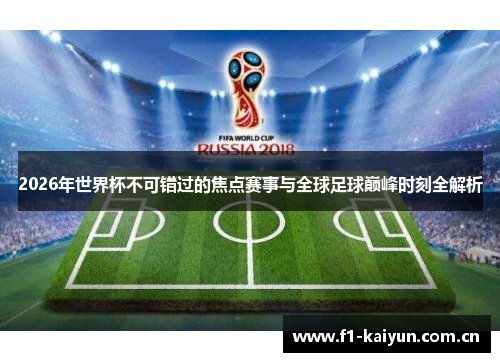 2026年世界杯不可错过的焦点赛事与全球足球巅峰时刻全解析