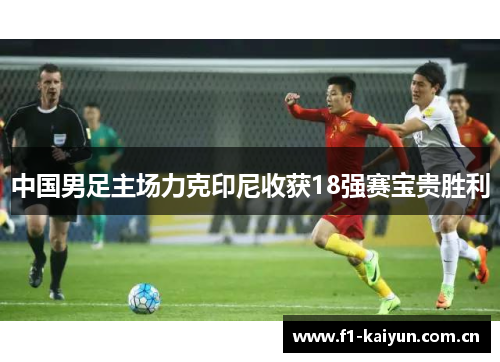 中国男足主场力克印尼收获18强赛宝贵胜利