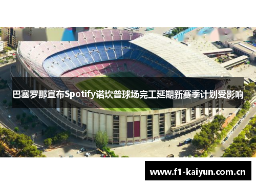 巴塞罗那宣布Spotify诺坎普球场完工延期新赛季计划受影响
